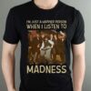 Im Just A Happier Person When I Listen To Madness T Shirt