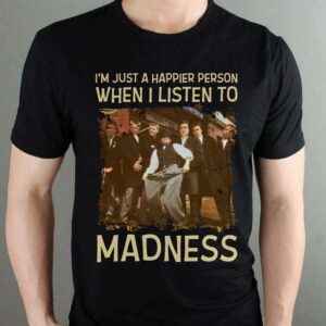 Im Just A Happier Person When I Listen To Madness T Shirt