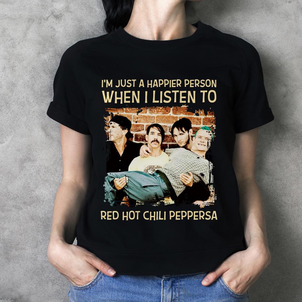 Im Just A Happier Person When I Listen To Red Hot Chili Peppers T Shirt