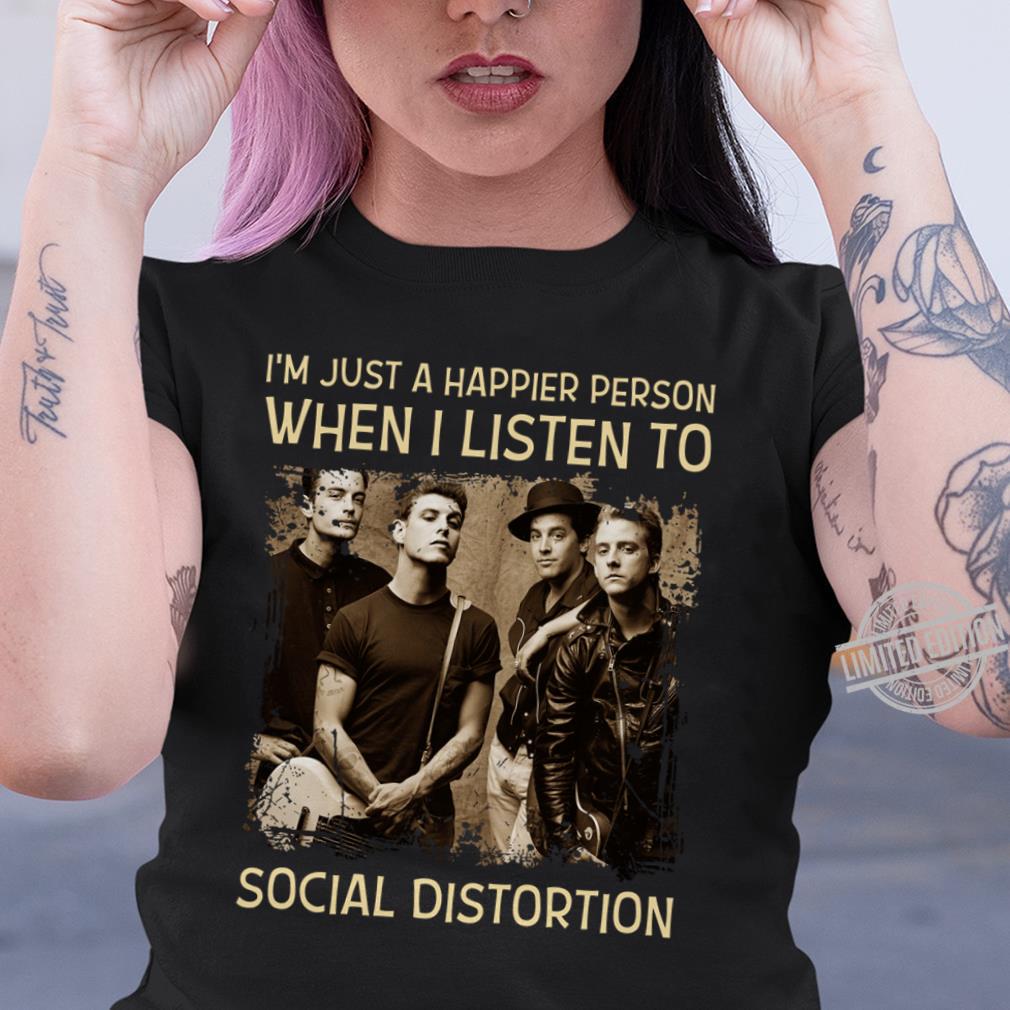 Im Just A Happier Person When I Listen To Social Distortion T Shirt