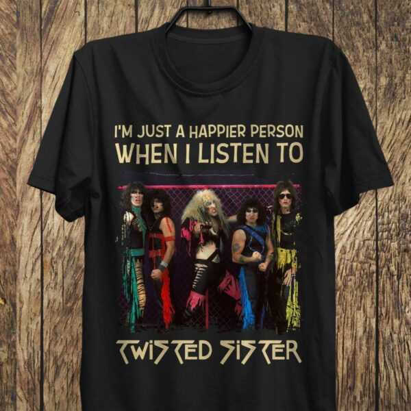 Im Just A Happier Person When I Listen To Twisted Sister T Shirt