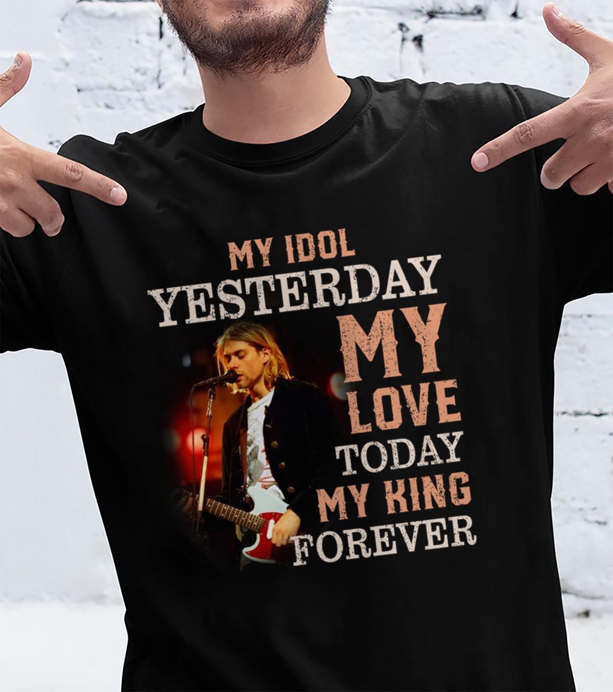 Kurt Cobain My Idol Yesterday My Love Today My King Forever T Shirt