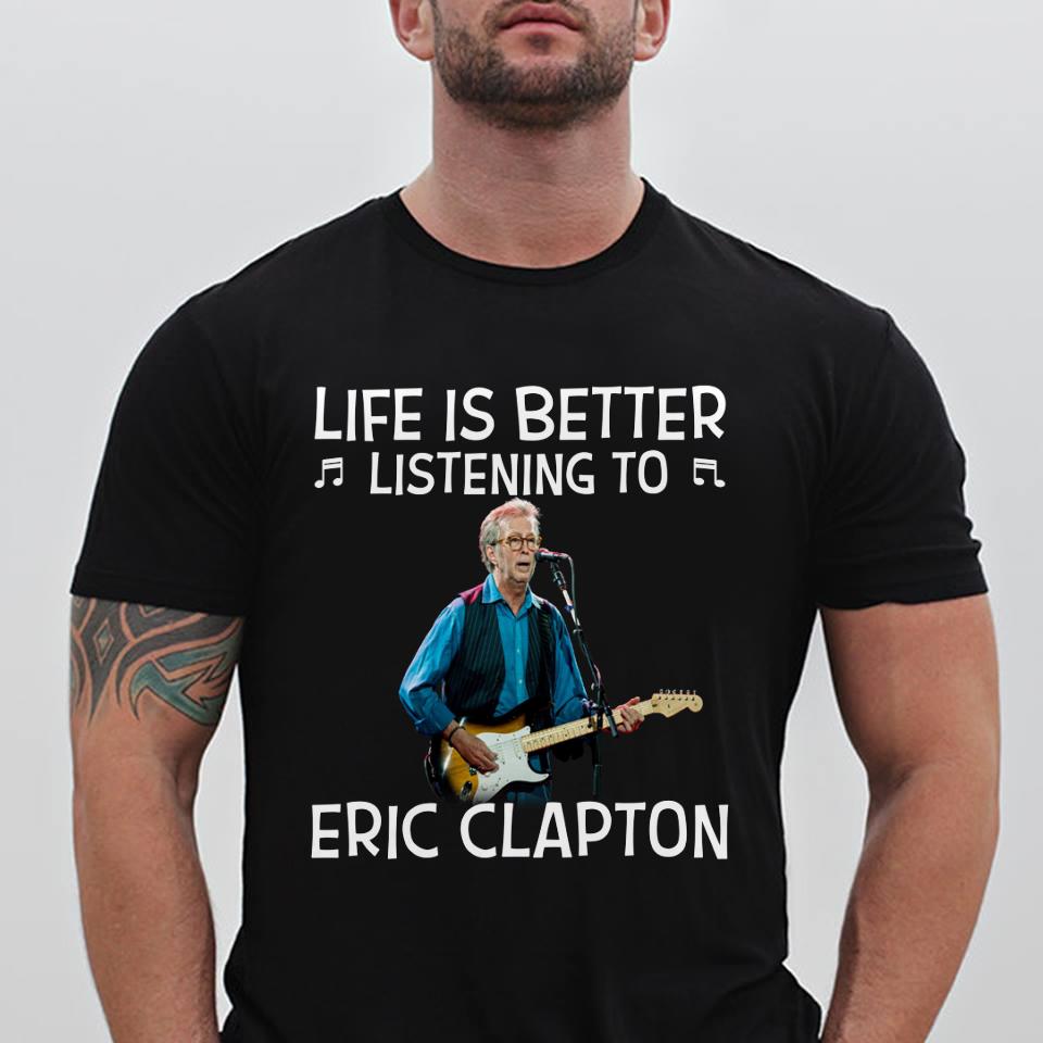 Life Is Better Listening To Eric Clapton T Shirt