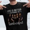 Life Is Better Listening To Lamb Of God T Shirt