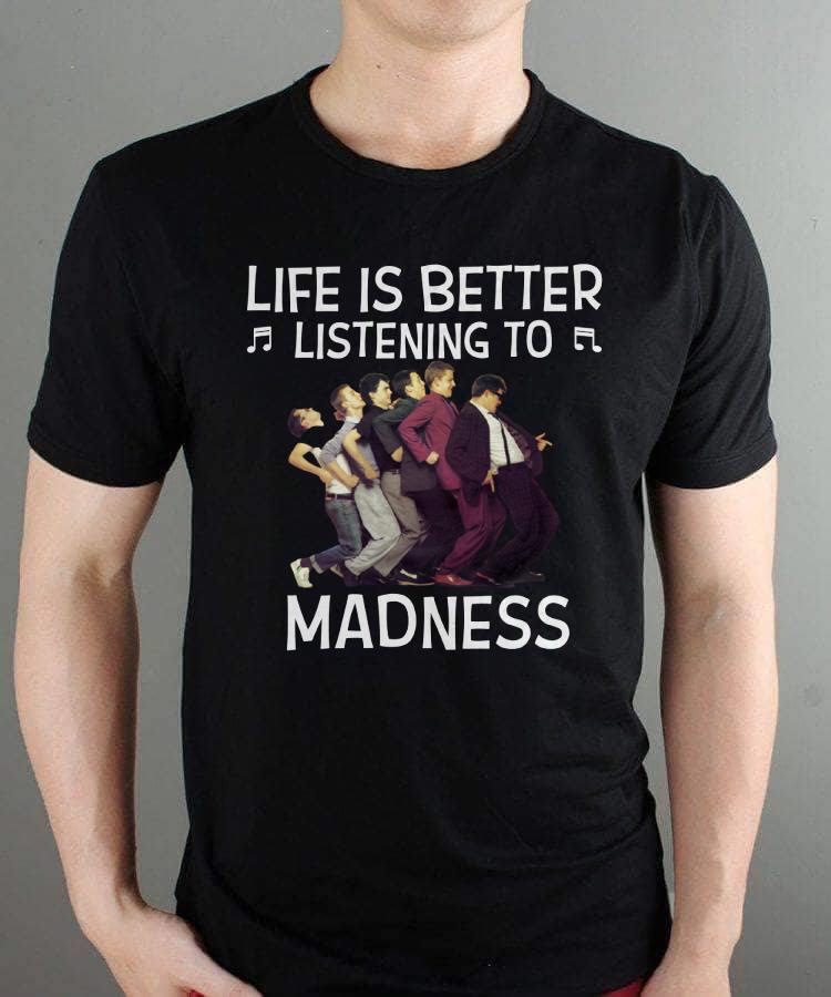 Life Is Better Listening To Madness T Shirt