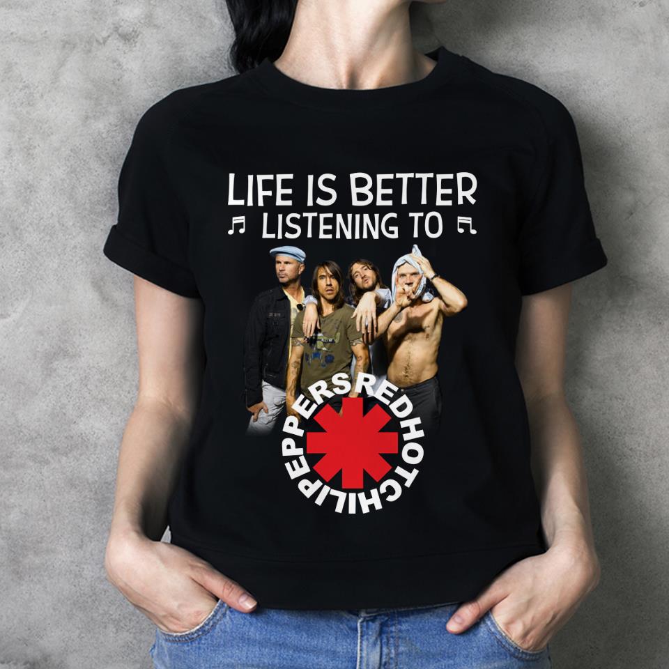 Life Is Better Listening To Red Hot Chili Peppers T Shirt