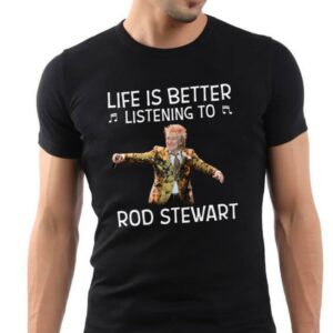 Life Is Better Listening To Rod Stewar T Shirt