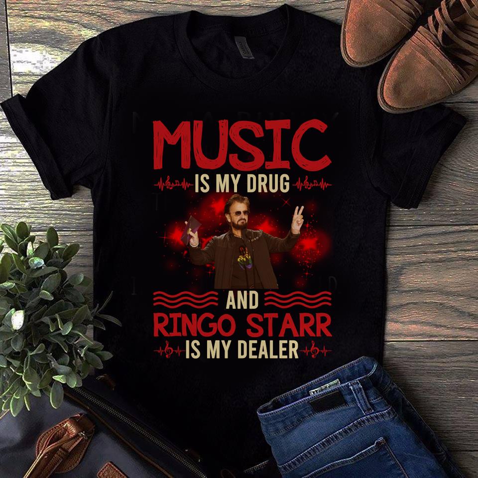 Music Is My Drug And Ringo Starr Is My Dealer T Shirt