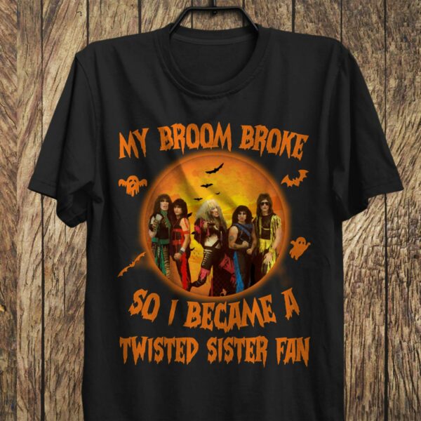 My Broom Broke So I Became A Twisted Sister Fan T Shirt