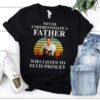 Never Underestimate A Father Who Listen To Elvis Presley T Shirt