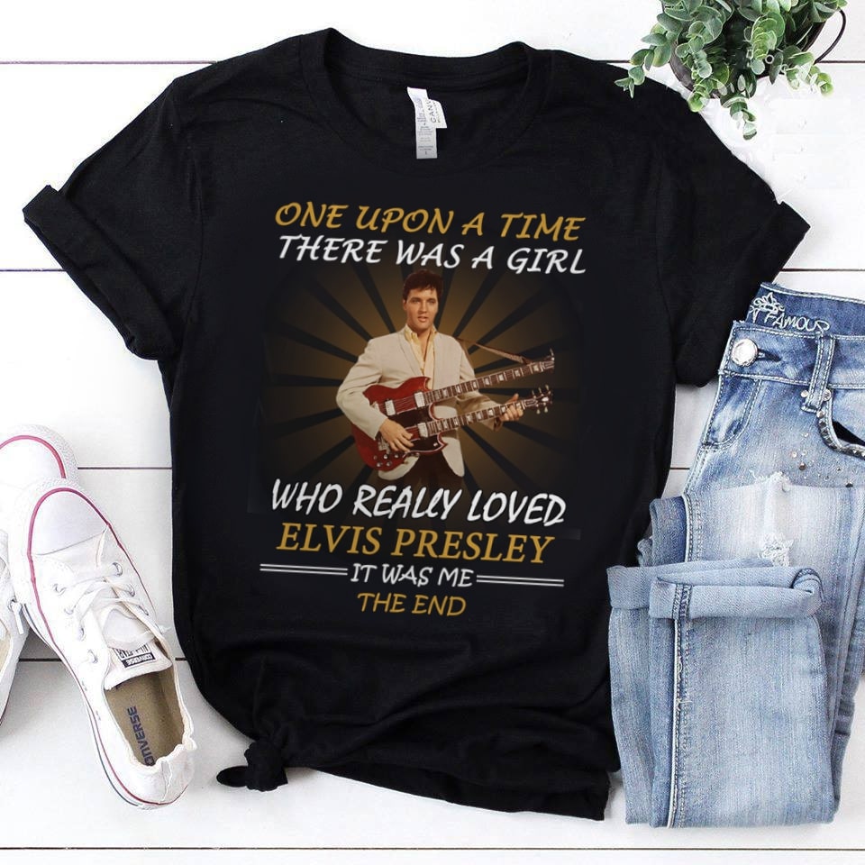 Once Upon A Time There Was A Girl Who Really Loved Elvis Presley It Was Me The End T Shirt