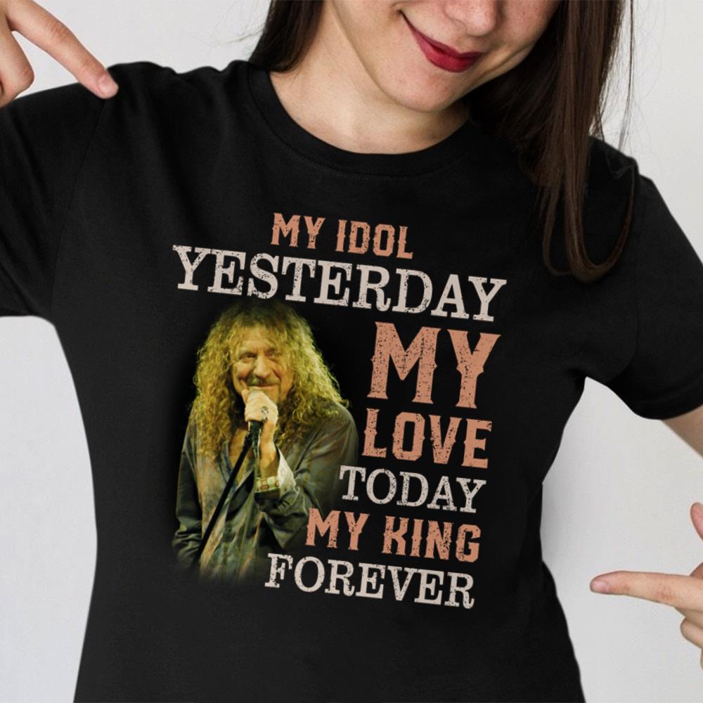 Robert Plant My Idol Yesterday My Love Today My King Forever T Shirt