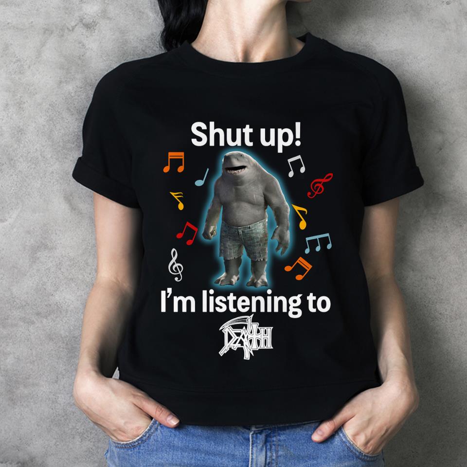 Shut Up Im Listening To Death T Shirt