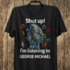 Shut Up Im Listening To George Michael T Shirt