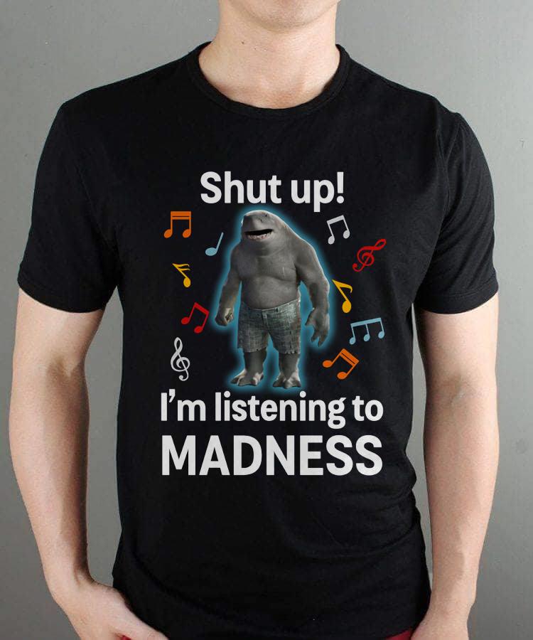 Shut Up Im Listening To Madness T Shirt