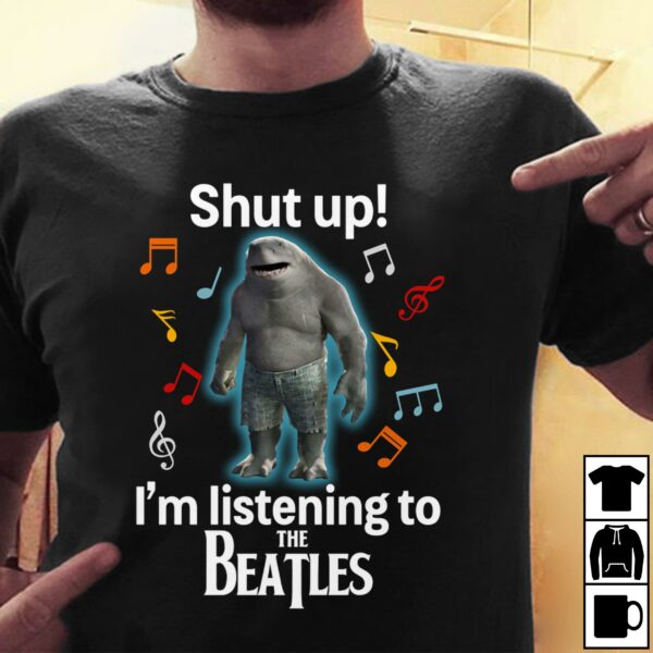 Shut Up Im Listening To The Beatles T Shirt