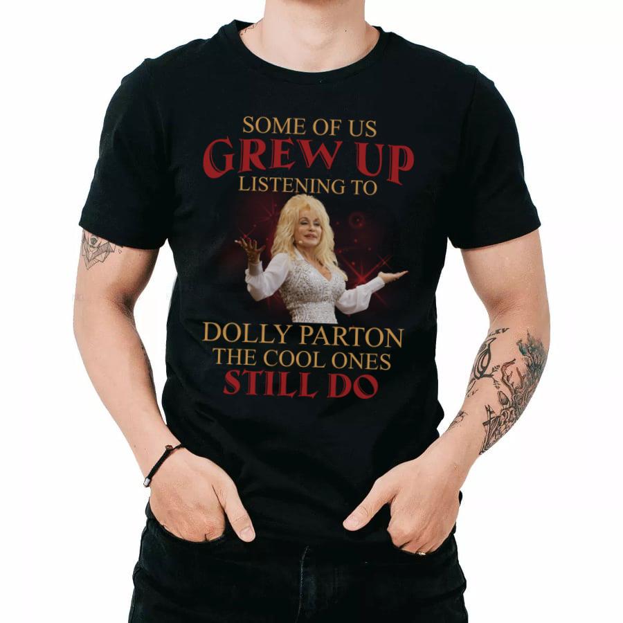 Some Of Us Grew Up Listening To Dolly Parton The Cool Ones Still Do T Shirt