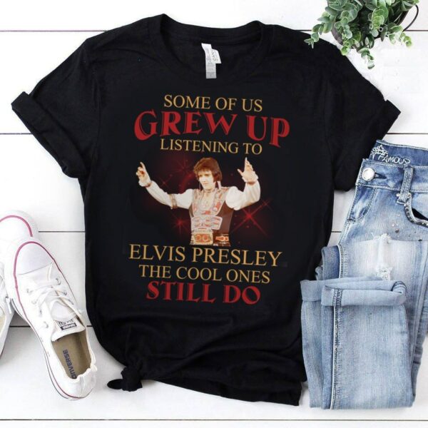 Some Of Us Grew Up Listening To Elvis Presley The Cool Ones Still Do T Shirt