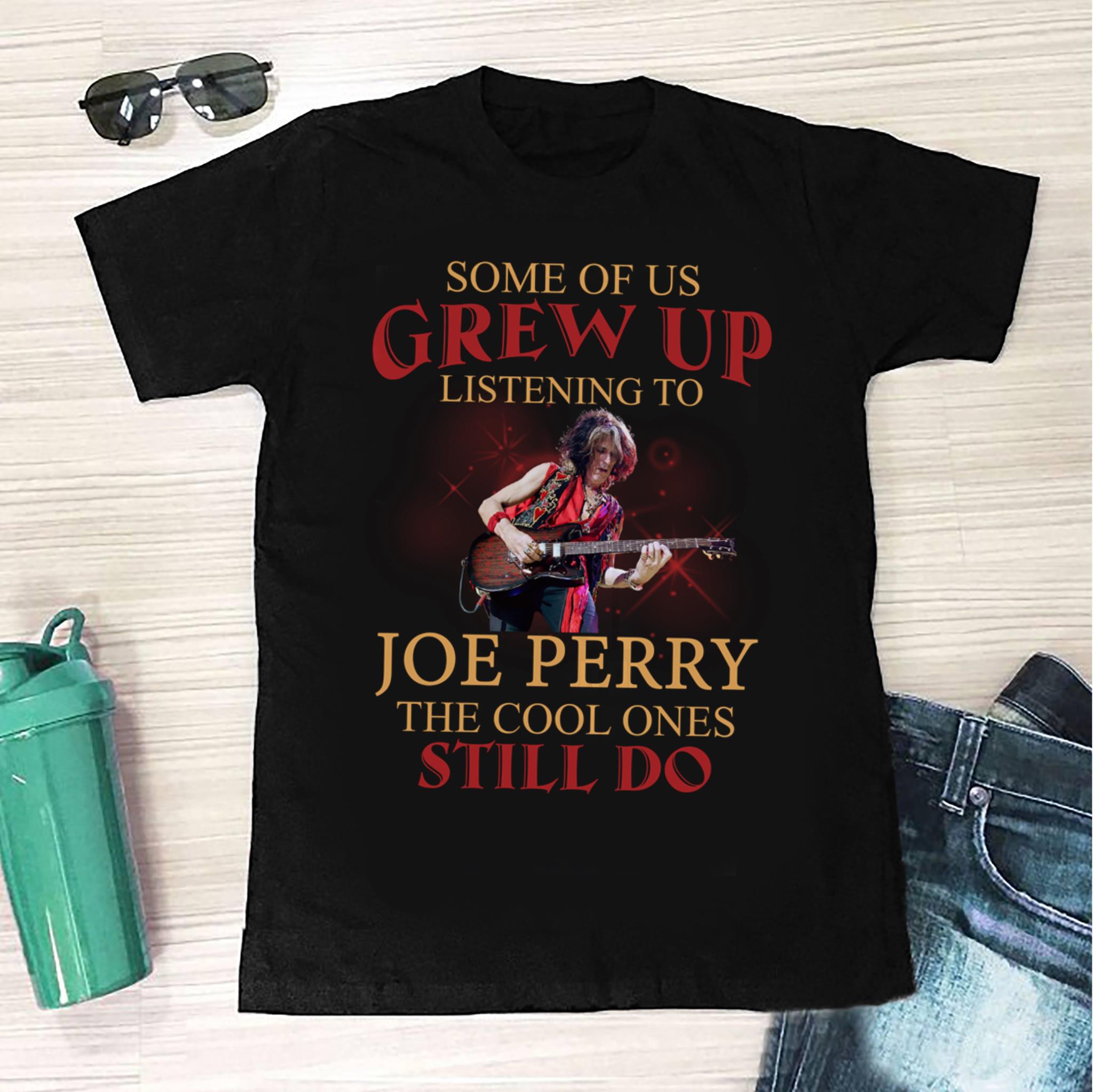 Some Of Us Grew Up Listening To Joe Perry The Cool Ones Still Do T Shirt