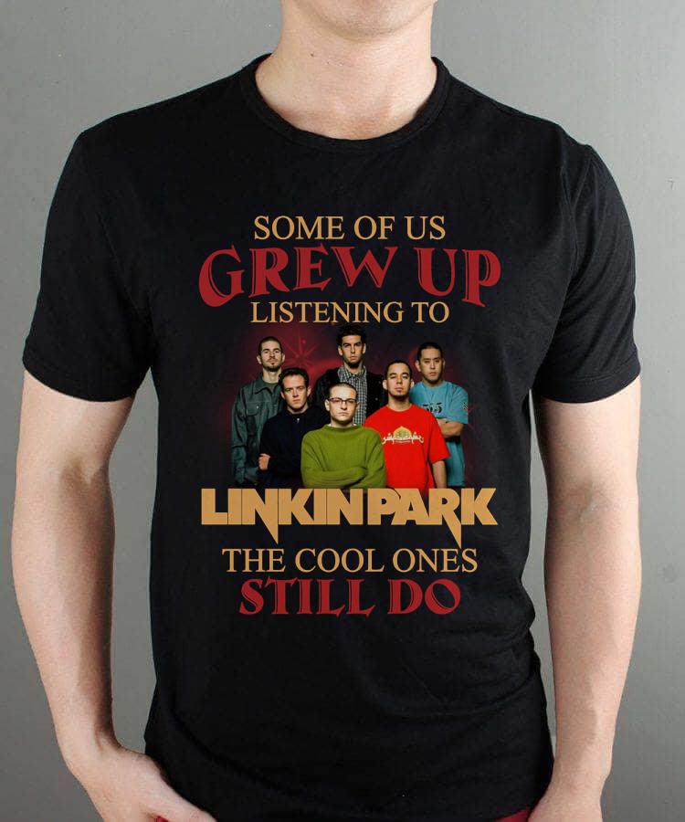 Some Of Us Grew Up Listening To Linkin Park The Cool Ones Still Do T Shirt