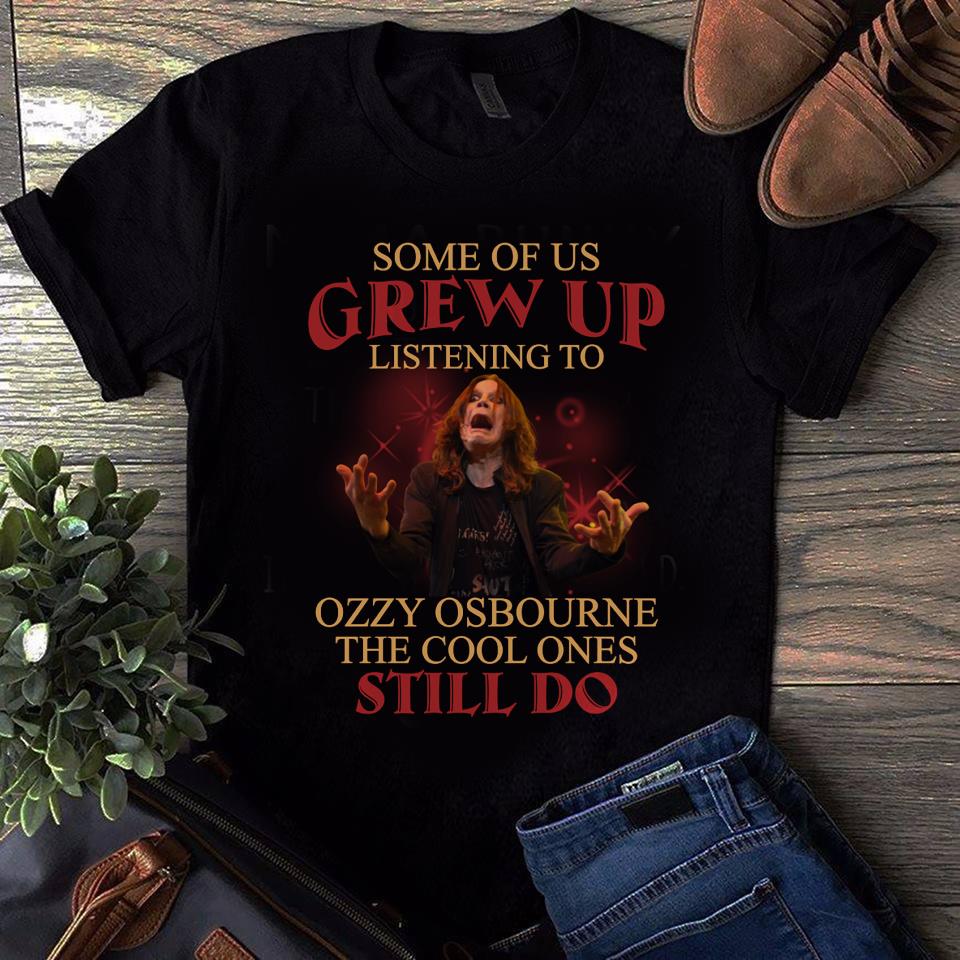 Some Of Us Grew Up Listening To Ozzy Osbourne The Cool Ones Still Do T Shirt