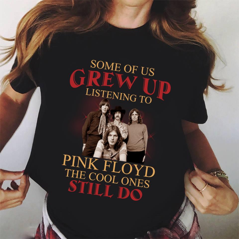 Some Of Us Grew Up Listening To Pink Floyd The Cool Ones Still Do T Shirt