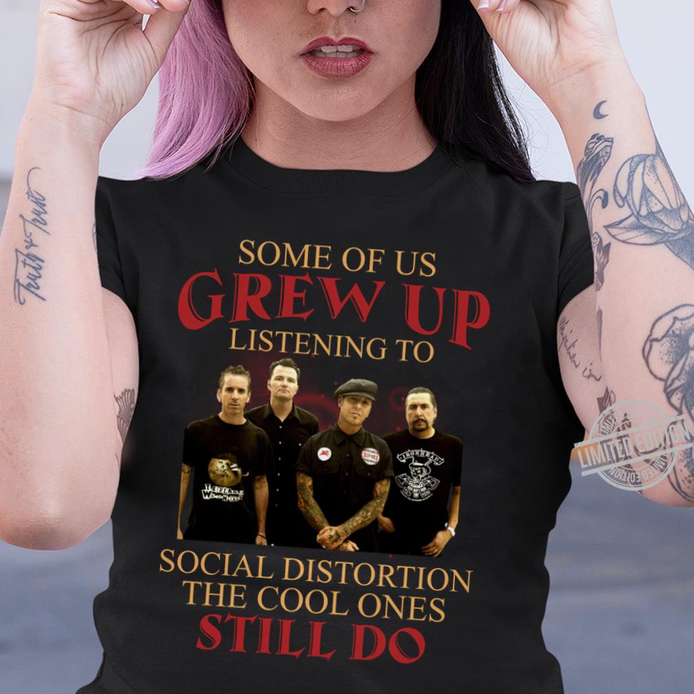 Some Of Us Grew Up Listening To Social Distortion The Cool Ones Still Do T Shirt