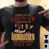 Some Of Us Grew Up Listening To Soundgarden The Cool Ones Still Do T Shirt