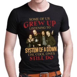 Some Of Us Grew Up Listening To System Of A Down The Cool Ones Still Do T Shirt