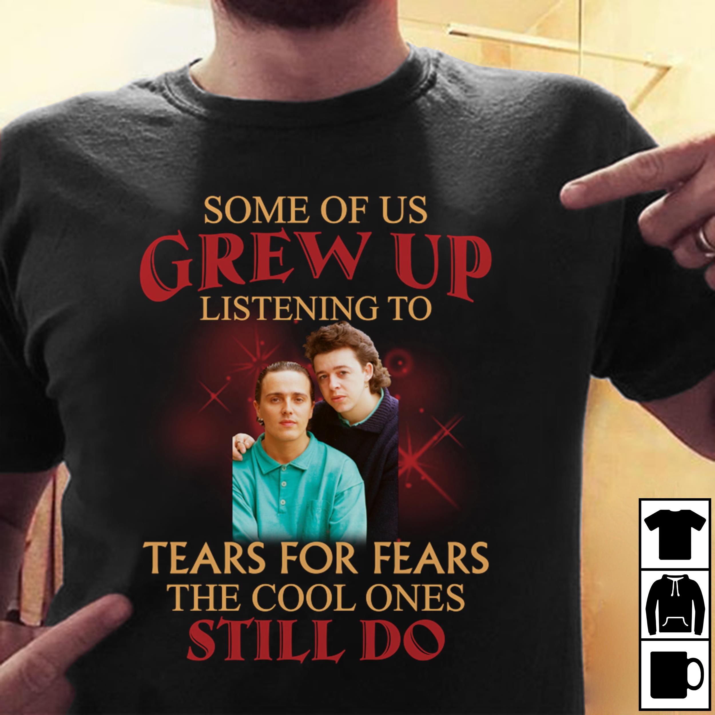 Some Of Us Grew Up Listening To Tears For Fears The Cool Ones Still Do T Shirt