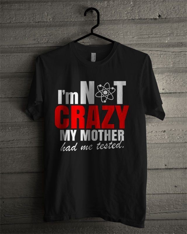 The Big Bang Theory Im Not Crazy My Mother Had Me Tested T Shirt