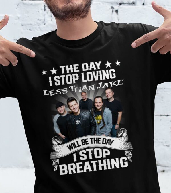 The Day I Stop Loving Less Than Jake Will Be The Day I Stop Breathing T Shirt