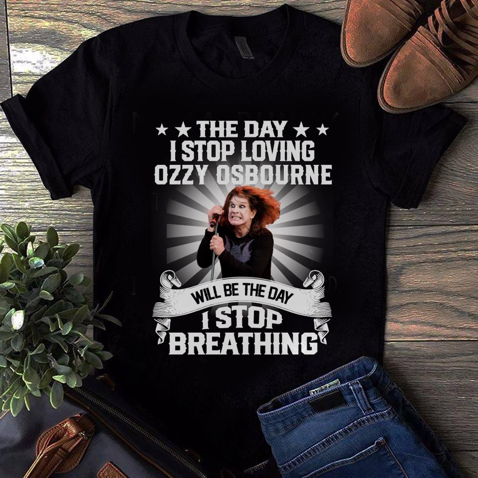 The Day I Stop Loving Ozzy Osbourne Will Be The Day I Stop Breathing T Shirt