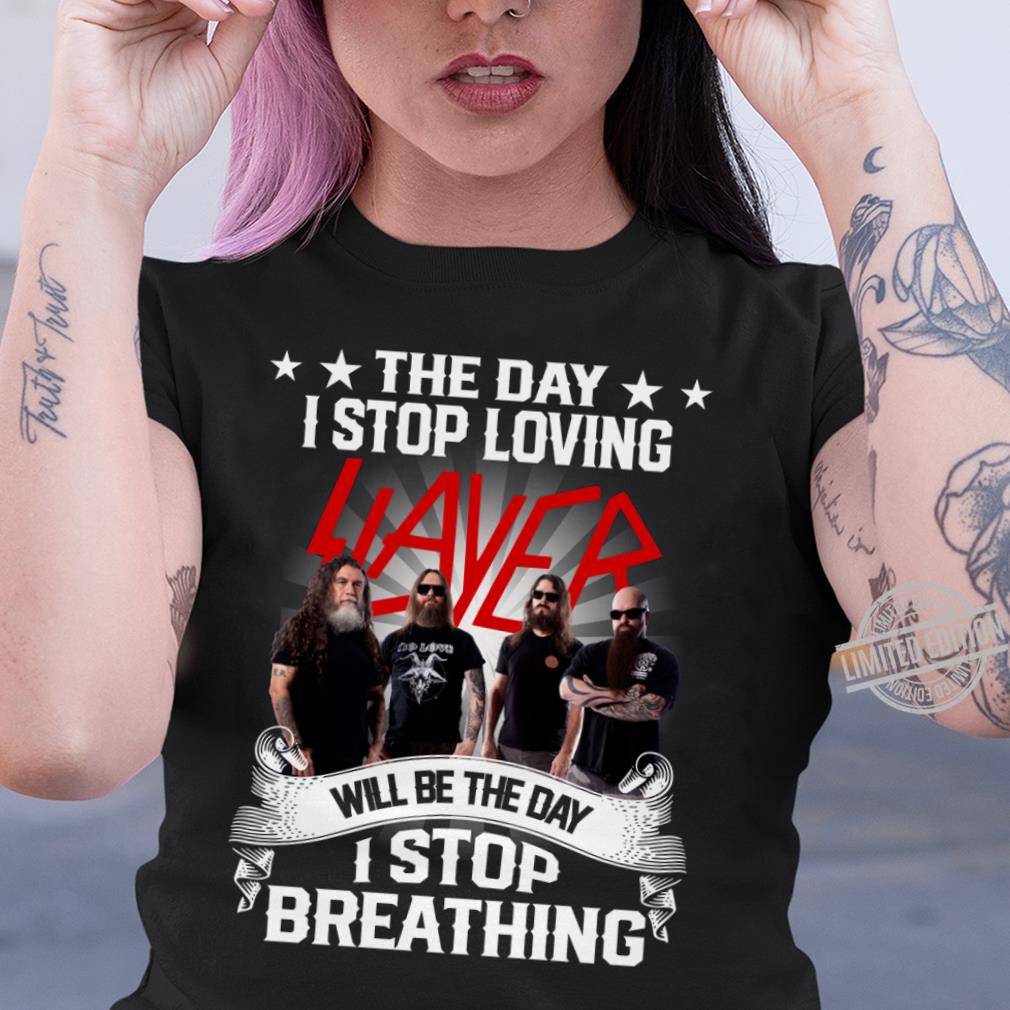 The Day I Stop Loving Slayer Will Be The Day I Stop Breathing T Shirt