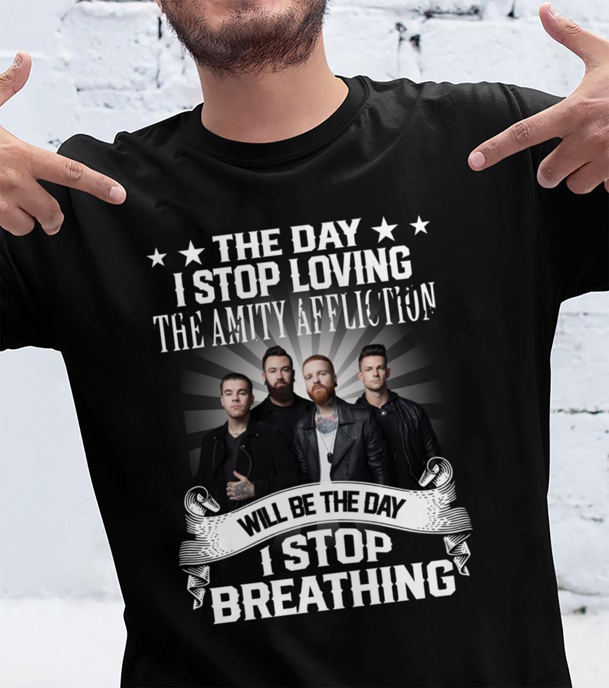 The Day I Stop Loving The Amity Affliction Will Be The Day I Stop Breathing T Shirt