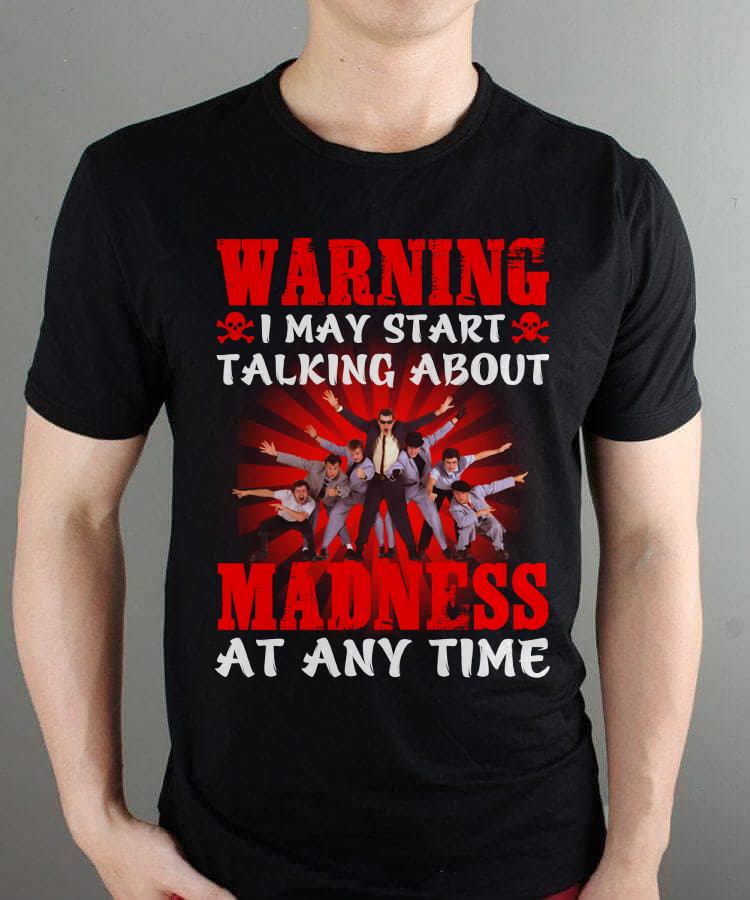 Warning I May Start Talking About Madness At Any Time T Shirt