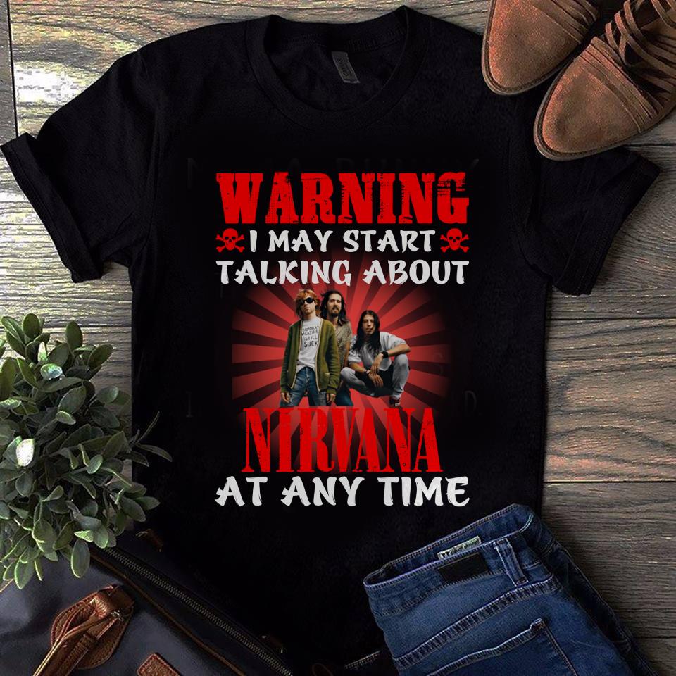 Warning I May Start Talking About Nirvana At Any Time T Shirt