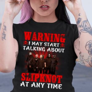 Warning I May Start Talking About Slipknot At Any Time T Shirt