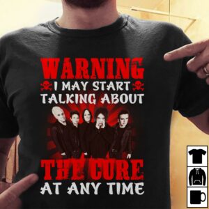 Warning I May Start Talking About The Cure At Any Time T Shirt