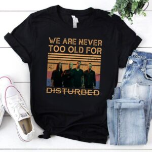 We Are Never Too Old For Disturbed T Shirt