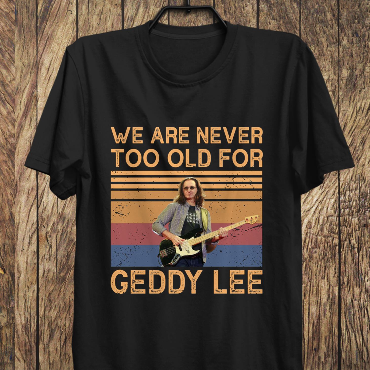 We Are Never Too Old For Geddy Lee T Shirt