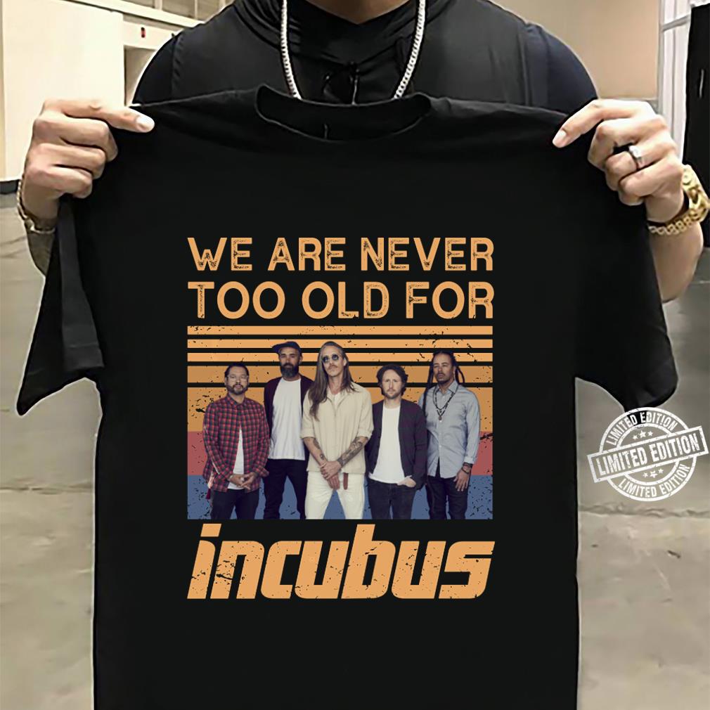 We Are Never Too Old For Incubus T Shirt