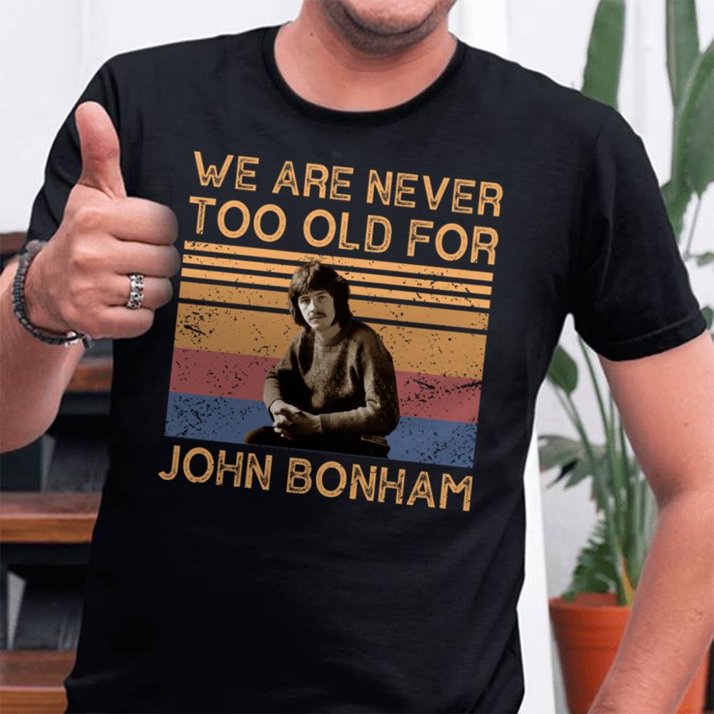 We Are Never Too Old For John Bonham T Shirt