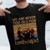 We Are Never Too Old For Lamb Of God T Shirt