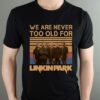 We Are Never Too Old For Linkin Park T Shirt