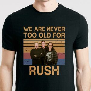 We Are Never Too Old For Rush T Shirt