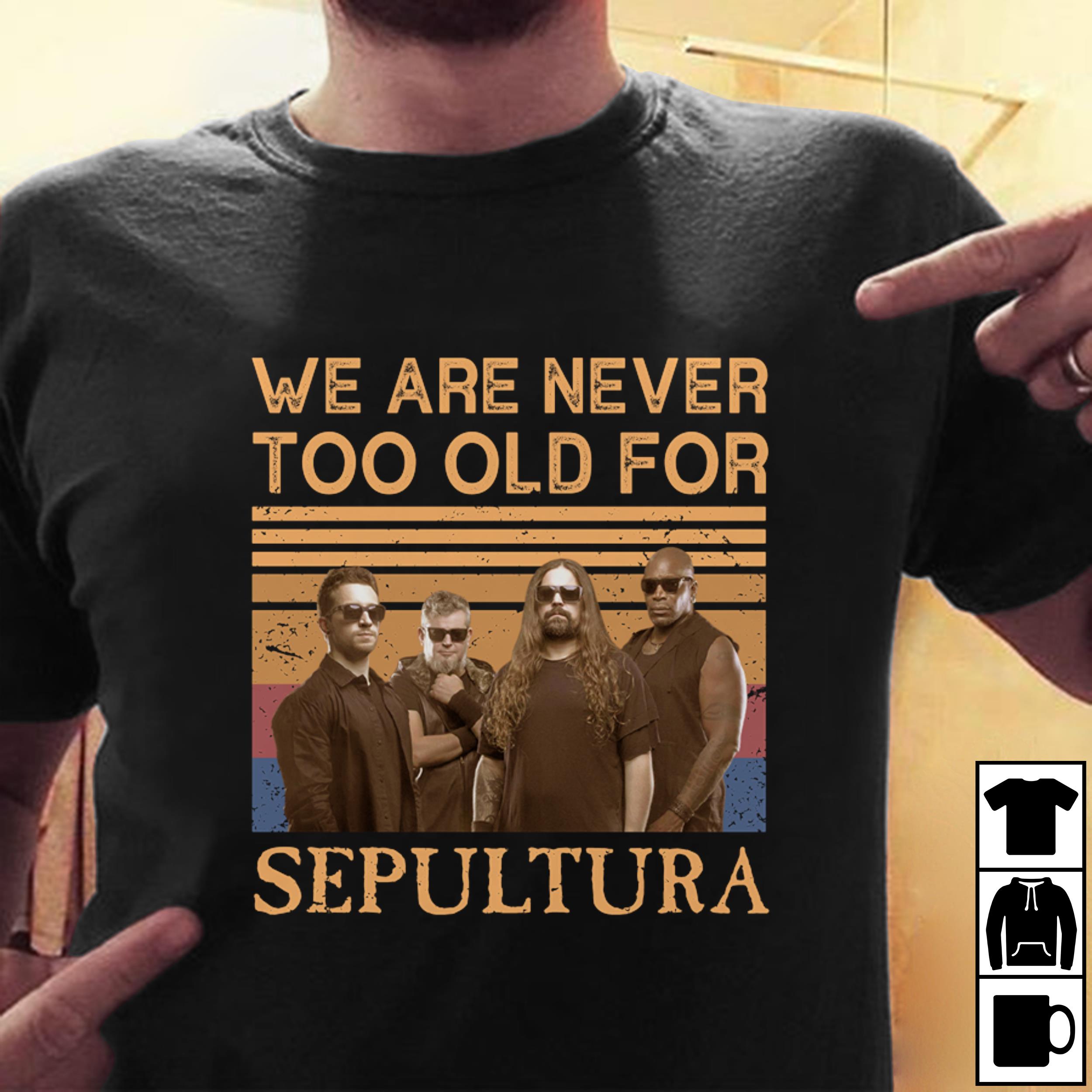 We Are Never Too Old For Sepultura T Shirt