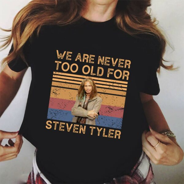 We Are Never Too Old For Steven Tyler T Shirt