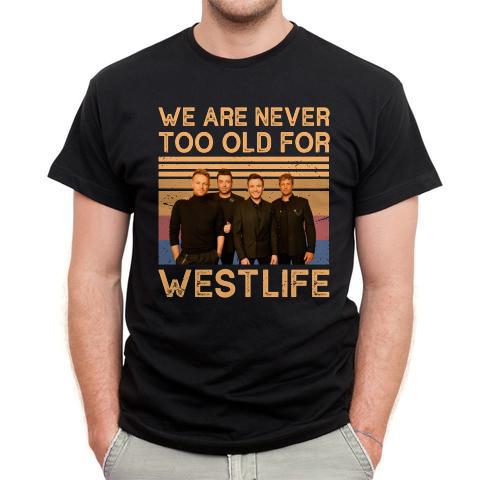 We Are Never Too Old For Westlife T Shirt