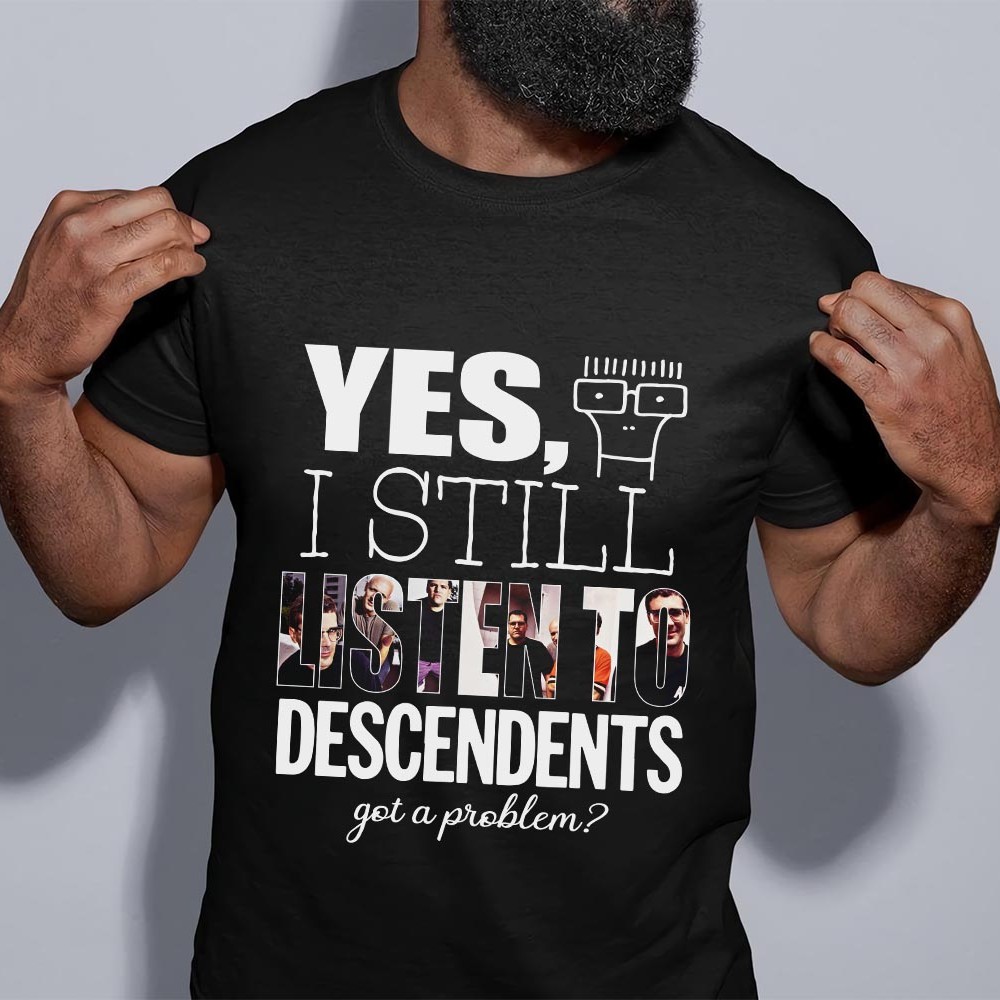 Yes I Still Listen To Descendents Got A Problem T Shirt